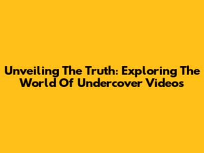 Unveiling The Truth: Exploring The World Of Undercover Videos