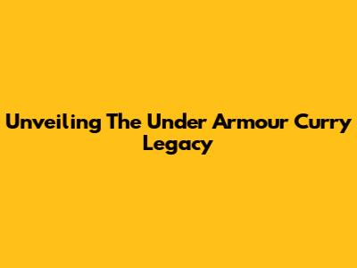 Unveiling The Under Armour Curry Legacy