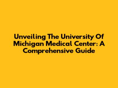 Unveiling The University Of Michigan Medical Center: A Comprehensive Guide