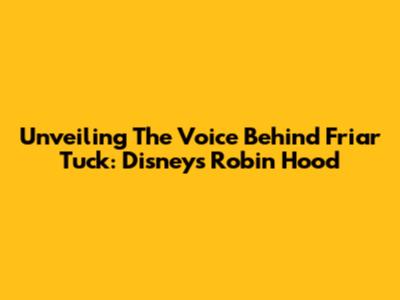 Unveiling The Voice Behind Friar Tuck: Disney's Robin Hood