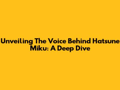 Unveiling The Voice Behind Hatsune Miku: A Deep Dive