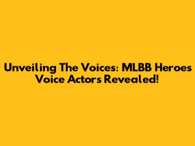 Unveiling The Voices: MLBB Heroes Voice Actors Revealed!