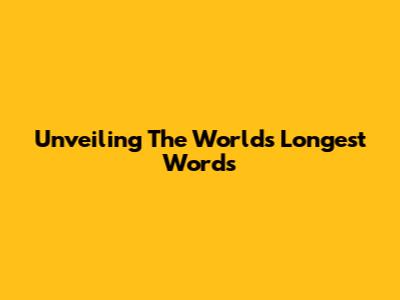 Unveiling The World's Longest Words