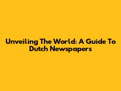 Unveiling The World: A Guide To Dutch Newspapers