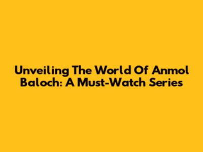 Unveiling The World Of Anmol Baloch: A Must-Watch Series