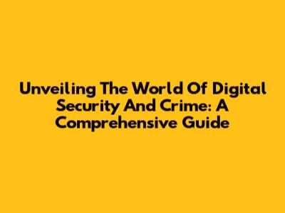 Unveiling The World Of Digital Security And Crime: A Comprehensive Guide