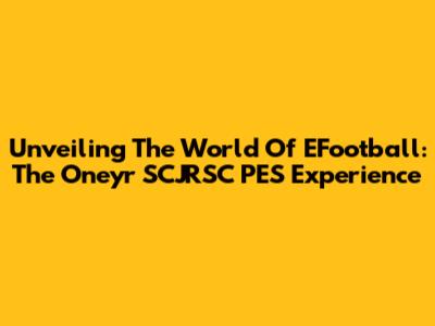 Unveiling The World Of EFootball: The Oneyr SCJRSC PES Experience