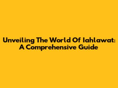 Unveiling The World Of Iahlawat: A Comprehensive Guide