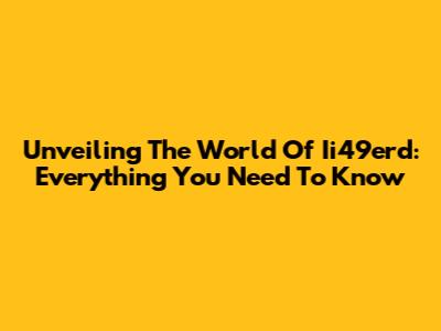 Unveiling The World Of Ii49erd: Everything You Need To Know