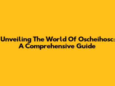 Unveiling The World Of Oscheihosc: A Comprehensive Guide