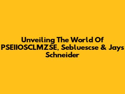 Unveiling The World Of PSEIIOSCLMZSE, Sebluescse & Jays Schneider