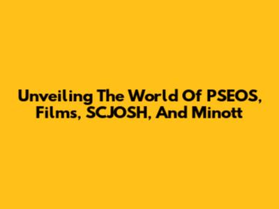 Unveiling The World Of PSEOS, Films, SCJOSH, And Minott