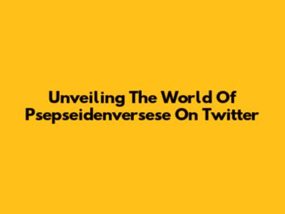 Unveiling The World Of Psepseidenversese On Twitter
