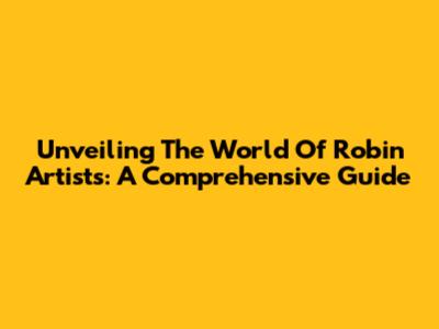 Unveiling The World Of Robin Artists: A Comprehensive Guide