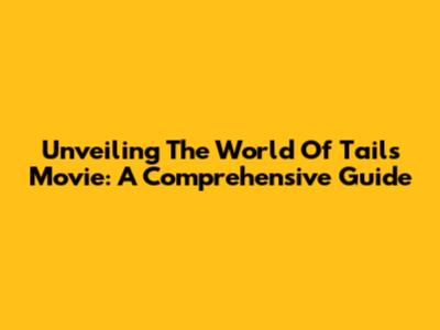 Unveiling The World Of Tails Movie: A Comprehensive Guide