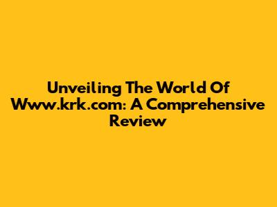 Unveiling The World Of Www.krk.com: A Comprehensive Review
