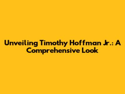 Unveiling Timothy Hoffman Jr.: A Comprehensive Look