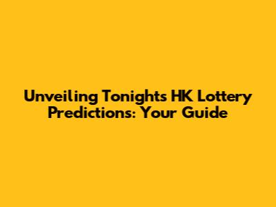 Unveiling Tonight's HK Lottery Predictions: Your Guide