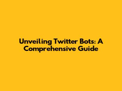 Unveiling Twitter Bots: A Comprehensive Guide
