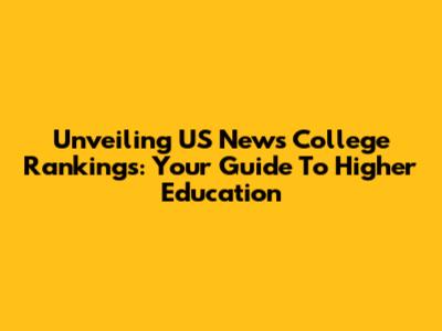 Unveiling US News College Rankings: Your Guide To Higher Education