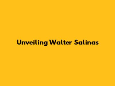 Unveiling Walter Salinas' 