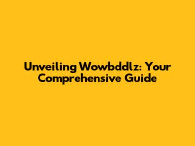 Unveiling Wowbddlz: Your Comprehensive Guide