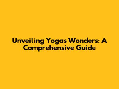 Unveiling Yoga's Wonders: A Comprehensive Guide