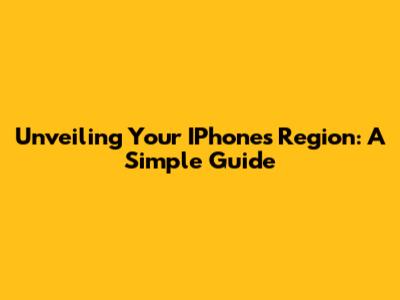 Unveiling Your IPhone's Region: A Simple Guide