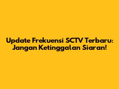 Update Frekuensi SCTV Terbaru: Jangan Ketinggalan Siaran!