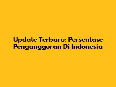 Update Terbaru: Persentase Pengangguran Di Indonesia