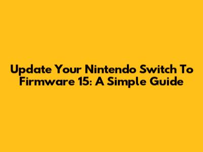 Update Your Nintendo Switch To Firmware 15: A Simple Guide