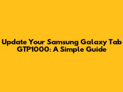Update Your Samsung Galaxy Tab GTP1000: A Simple Guide