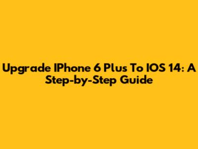 Upgrade IPhone 6 Plus To IOS 14: A Step-by-Step Guide