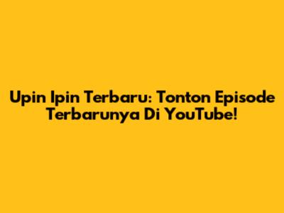 Upin Ipin Terbaru: Tonton Episode Terbarunya Di YouTube!