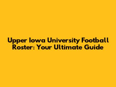 Upper Iowa University Football Roster: Your Ultimate Guide