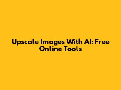 Upscale Images With AI: Free Online Tools