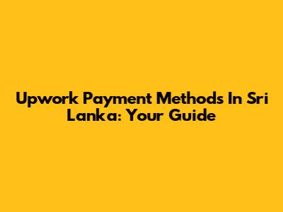 Upwork Payment Methods In Sri Lanka: Your Guide