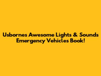 Usborne's Awesome Lights & Sounds Emergency Vehicles Book!