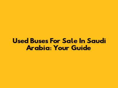 Used Buses For Sale In Saudi Arabia: Your Guide