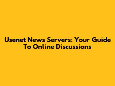 Usenet News Servers: Your Guide To Online Discussions