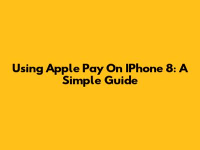 Using Apple Pay On IPhone 8: A Simple Guide