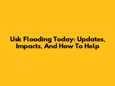 Usk Flooding Today: Updates, Impacts, And How To Help
