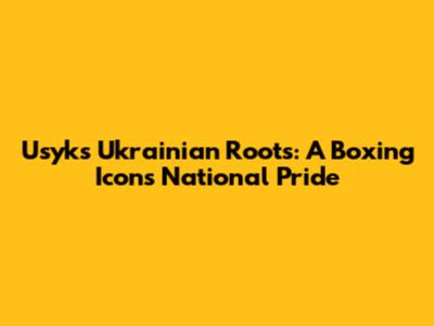 Usyk's Ukrainian Roots: A Boxing Icon's National Pride