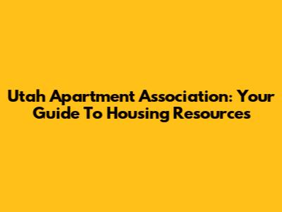 Utah Apartment Association: Your Guide To Housing Resources