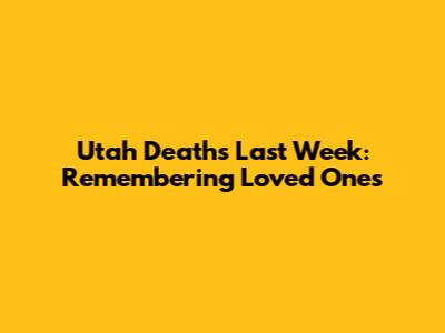 Utah Deaths Last Week: Remembering Loved Ones