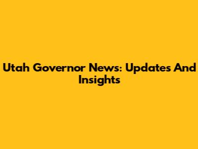 Utah Governor News: Updates And Insights