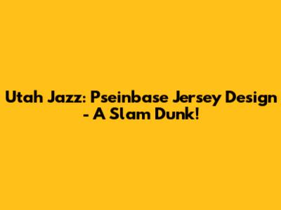 Utah Jazz: Pseinbase Jersey Design - A Slam Dunk!