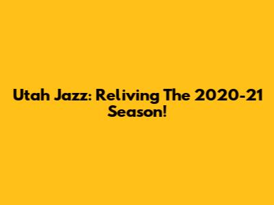 Utah Jazz: Reliving The 2020-21 Season!
