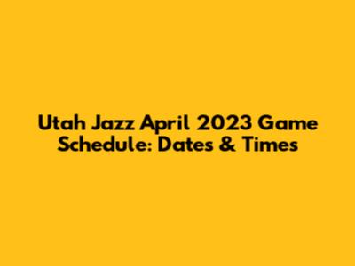 Utah Jazz April 2023 Game Schedule: Dates & Times