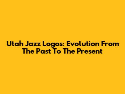 Utah Jazz Logos: Evolution From The Past To The Present
